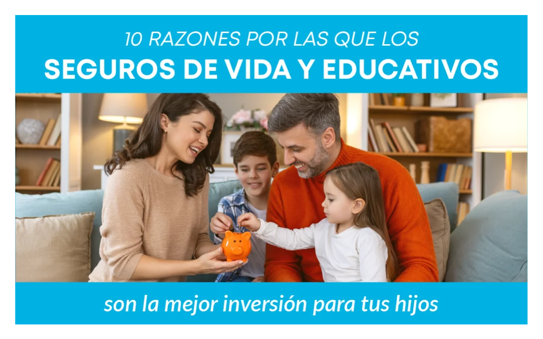 10 razones por las que el seguro educativo y el de vida son la mejor inversión para tus hijos